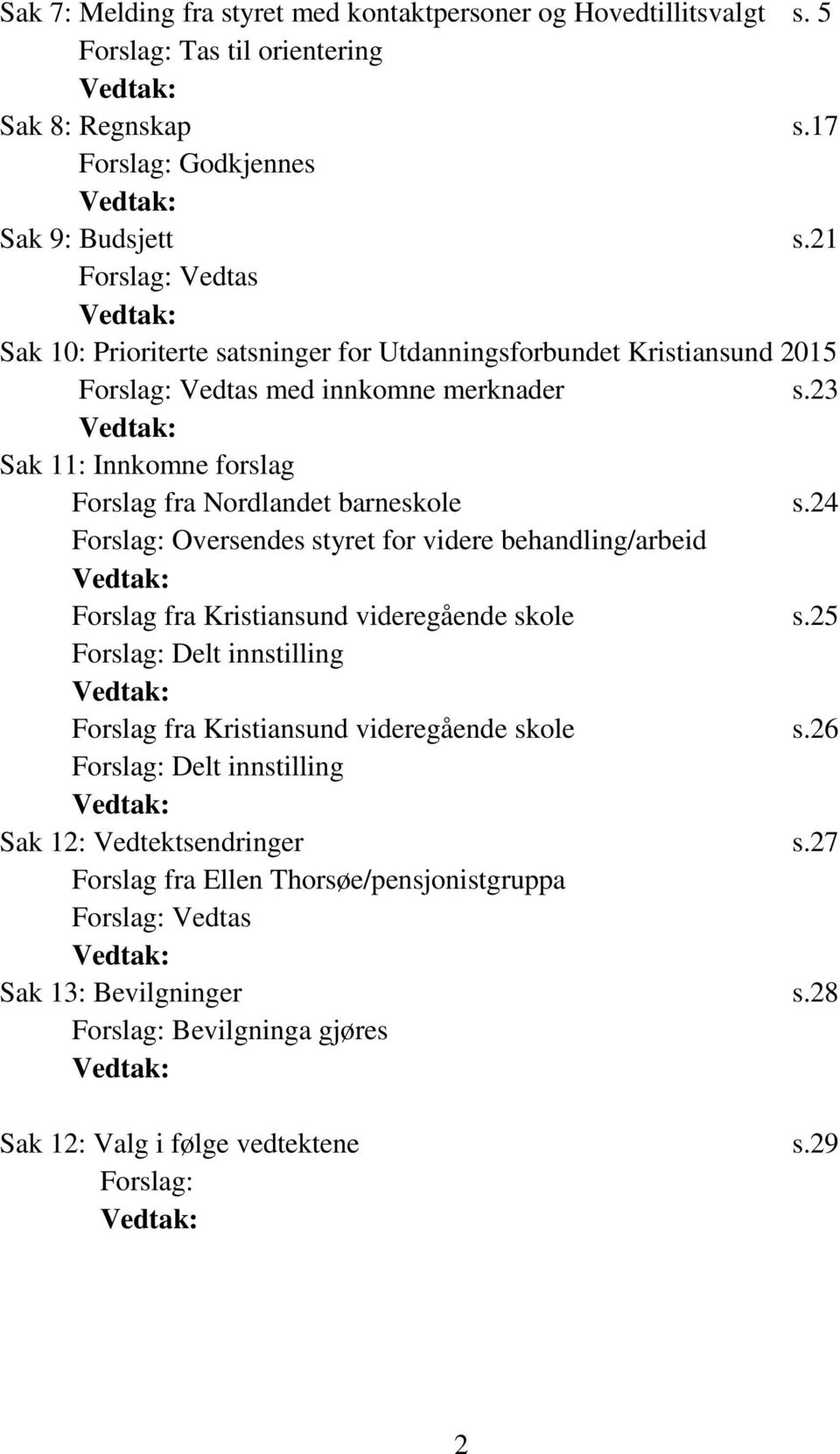 23 Sak 11: Innkomne forslag Forslag fra Nordlandet barneskole s.24 Forslag: Oversendes styret for videre behandling/arbeid Forslag fra Kristiansund videregående skole s.