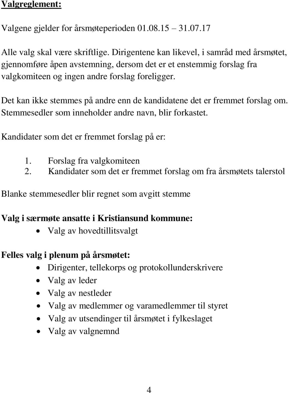 Det kan ikke stemmes på andre enn de kandidatene det er fremmet forslag om. Stemmesedler som inneholder andre navn, blir forkastet. Kandidater som det er fremmet forslag på er: 1.