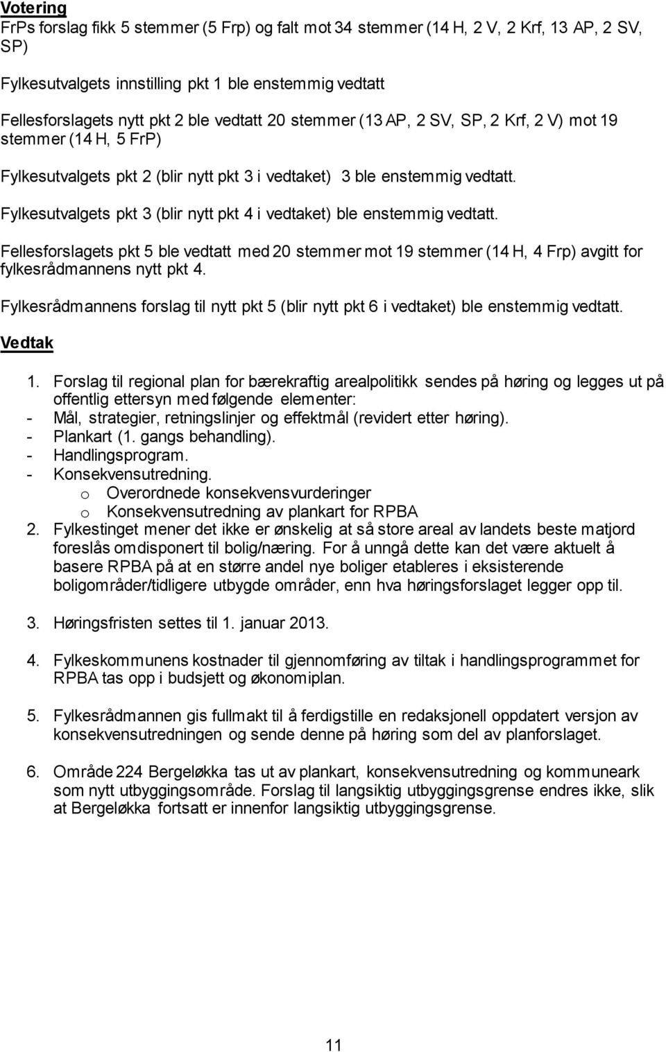 Fylkesutvalgets pkt 3 (blir nytt pkt 4 i vedtaket) ble enstemmig vedtatt. Fellesforslagets pkt 5 ble vedtatt med 20 stemmer mot 19 stemmer (14 H, 4 Frp) avgitt for fylkesrådmannens nytt pkt 4.