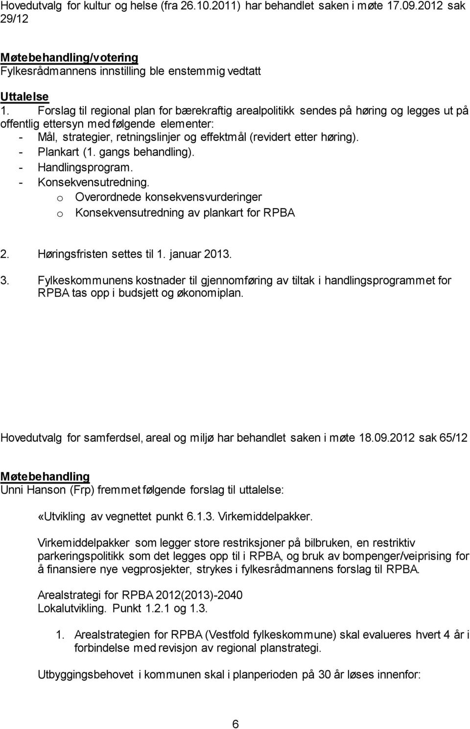 høring). - Plankart (1. gangs behandling). - Handlingsprogram. - Konsekvensutredning. o Overordnede konsekvensvurderinger o Konsekvensutredning av plankart for RPBA 2. Høringsfristen settes til 1.