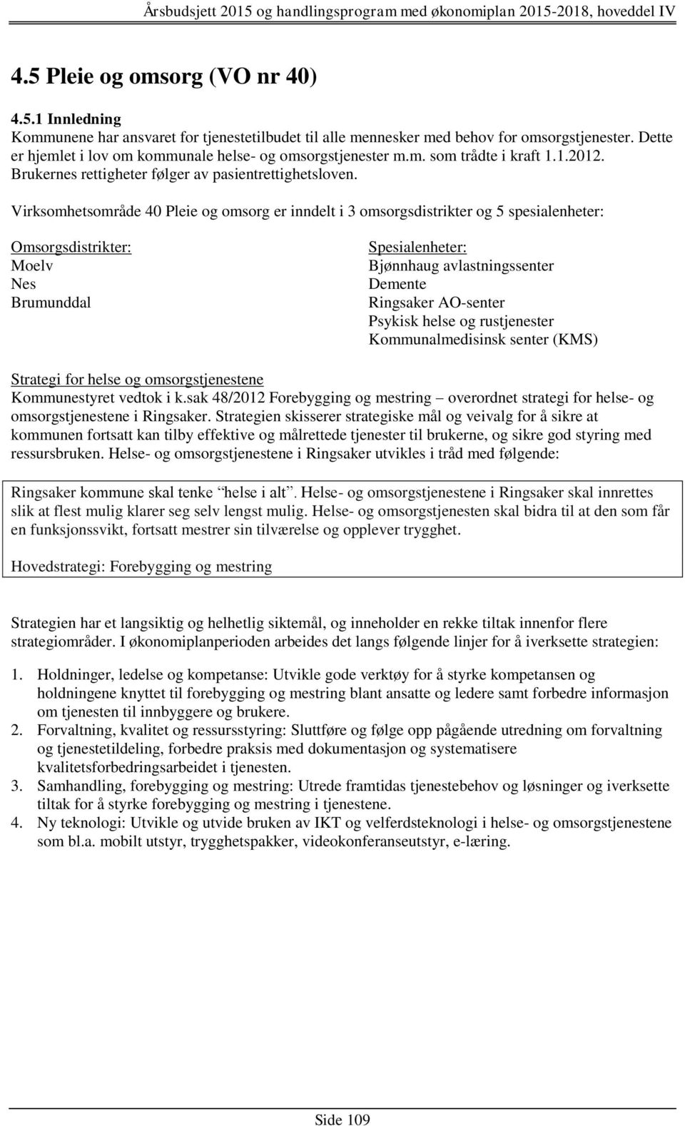 Virksomhetsområde 40 Pleie og omsorg er inndelt i 3 omsorgsdistrikter og 5 spesialenheter: Omsorgsdistrikter: Moelv Nes Brumunddal Spesialenheter: Bjønnhaug avlastningssenter Demente Ringsaker