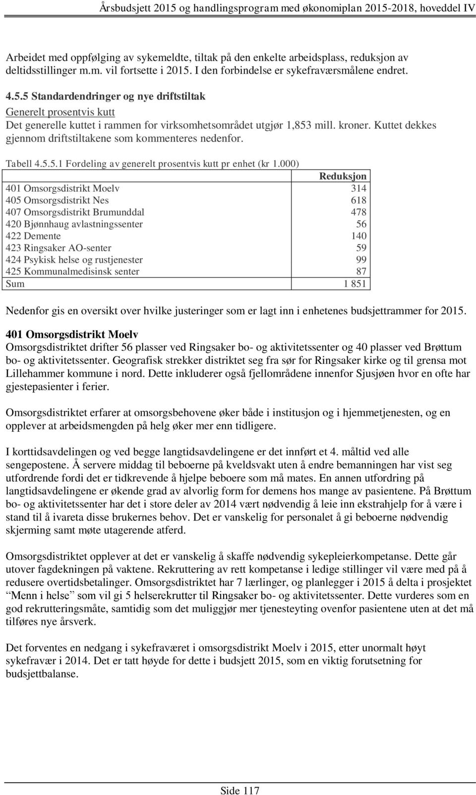 Kuttet dekkes gjennom driftstiltakene som kommenteres nedenfor. Tabell 4.5.5.1 Fordeling av generelt prosentvis kutt pr enhet (kr 1.