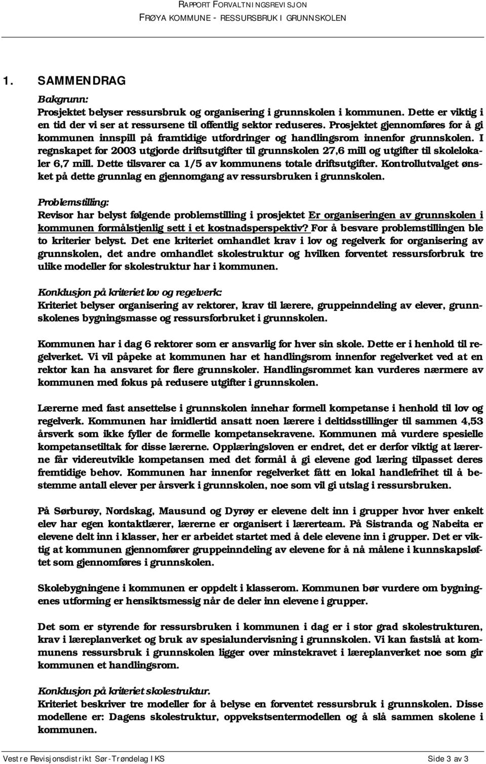 I regnskapet for 2003 utgjorde driftsutgifter til grunnskolen 27,6 mill og utgifter til skolelokaler 6,7 mill. Dette tilsvarer ca 1/5 av kommunens totale driftsutgifter.