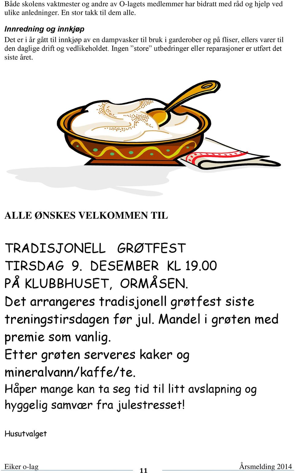 Ingen store utbedringer eller reparasjoner er utført det siste året. ALLE ØNSKES VELKOMMEN TIL TRADISJONELL GRØTFEST TIRSDAG 9. DESEMBER KL 19.00 PÅ KLUBBHUSET, ORMÅSEN.