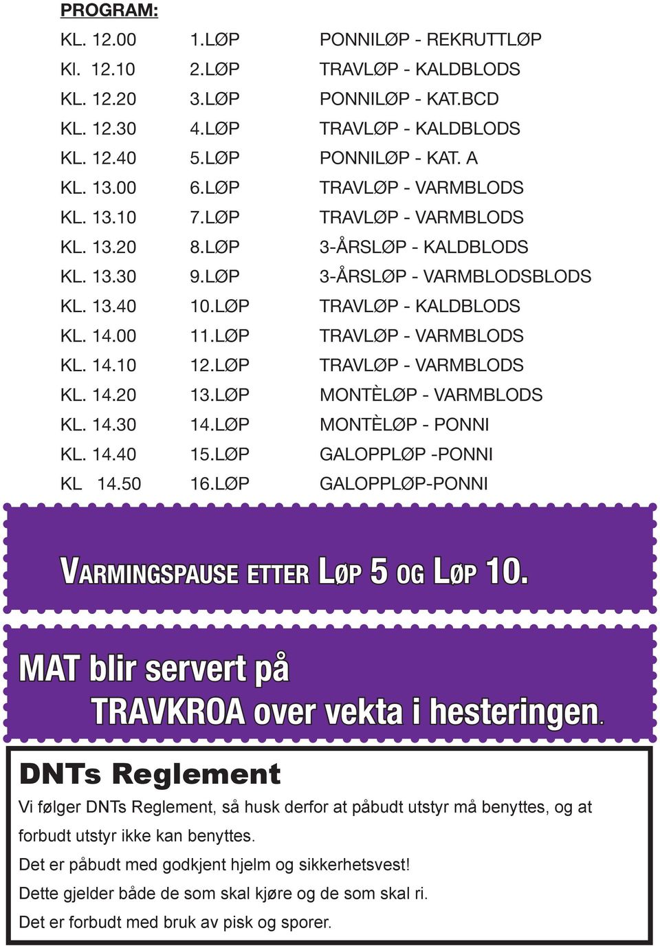 LØP TRAVLØP - VARMBLODS KL. 14.1 12.LØP TRAVLØP - VARMBLODS KL. 14.2 13.LØP MONTÈLØP - VARMBLODS KL. 14.3 14.LØP MONTÈLØP - PONNI KL. 14.4 15.LØP GALOPPLØP -PONNI KL 14.5 16.