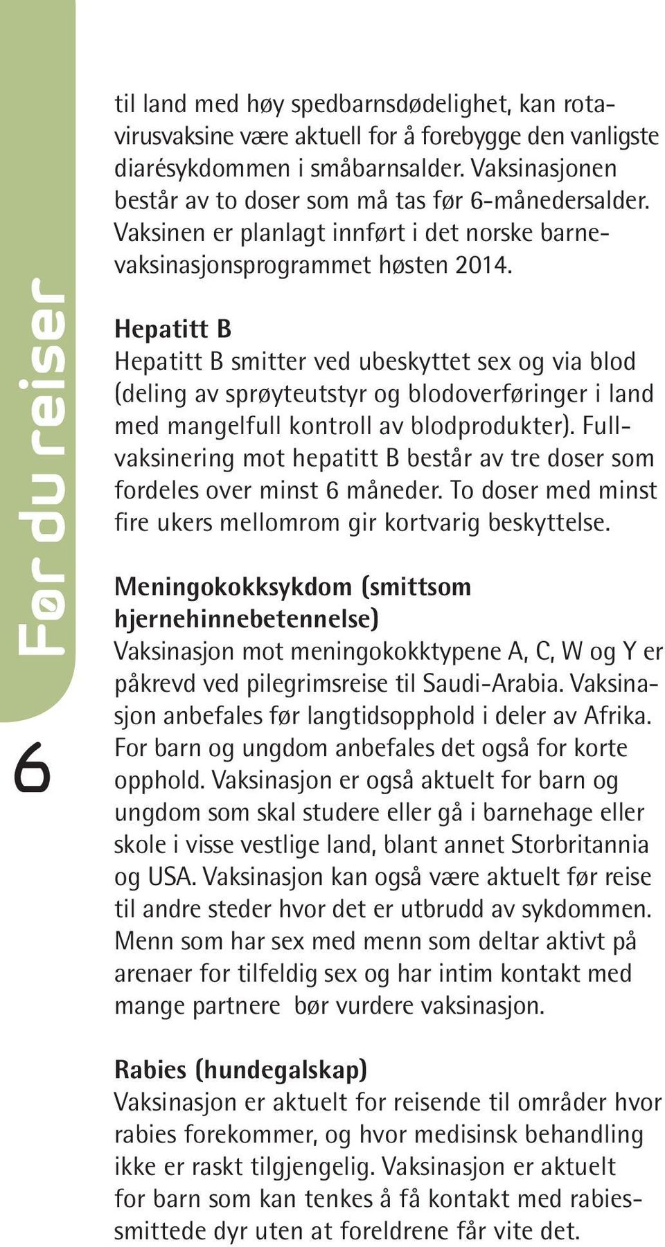 Hepatitt B Hepatitt B smitter ved ubeskyttet sex og via blod (deling av sprøyteutstyr og blodoverføringer i land med mangelfull kontroll av blodprodukter).