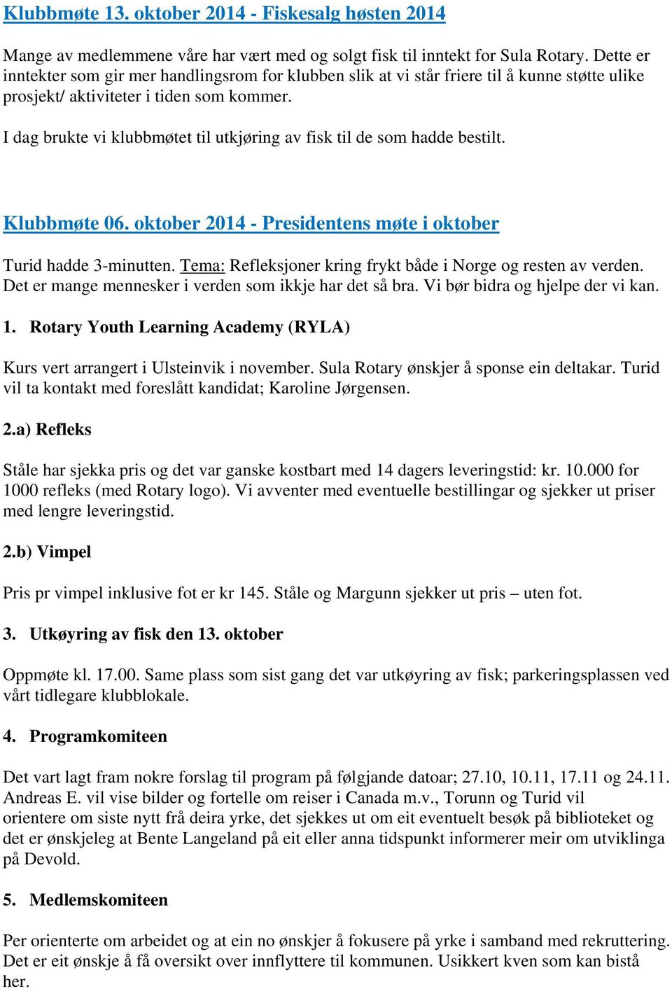 I dag brukte vi klubbmøtet til utkjøring av fisk til de som hadde bestilt. Klubbmøte 06. oktober 2014 - Presidentens møte i oktober Turid hadde 3-minutten.