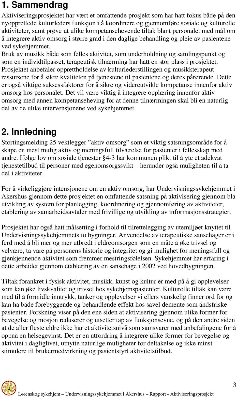 Bruk av musikk både som felles aktivitet, som underholdning og samlingspunkt og som en individtilpasset, terapeutisk tilnærming har hatt en stor plass i prosjektet.