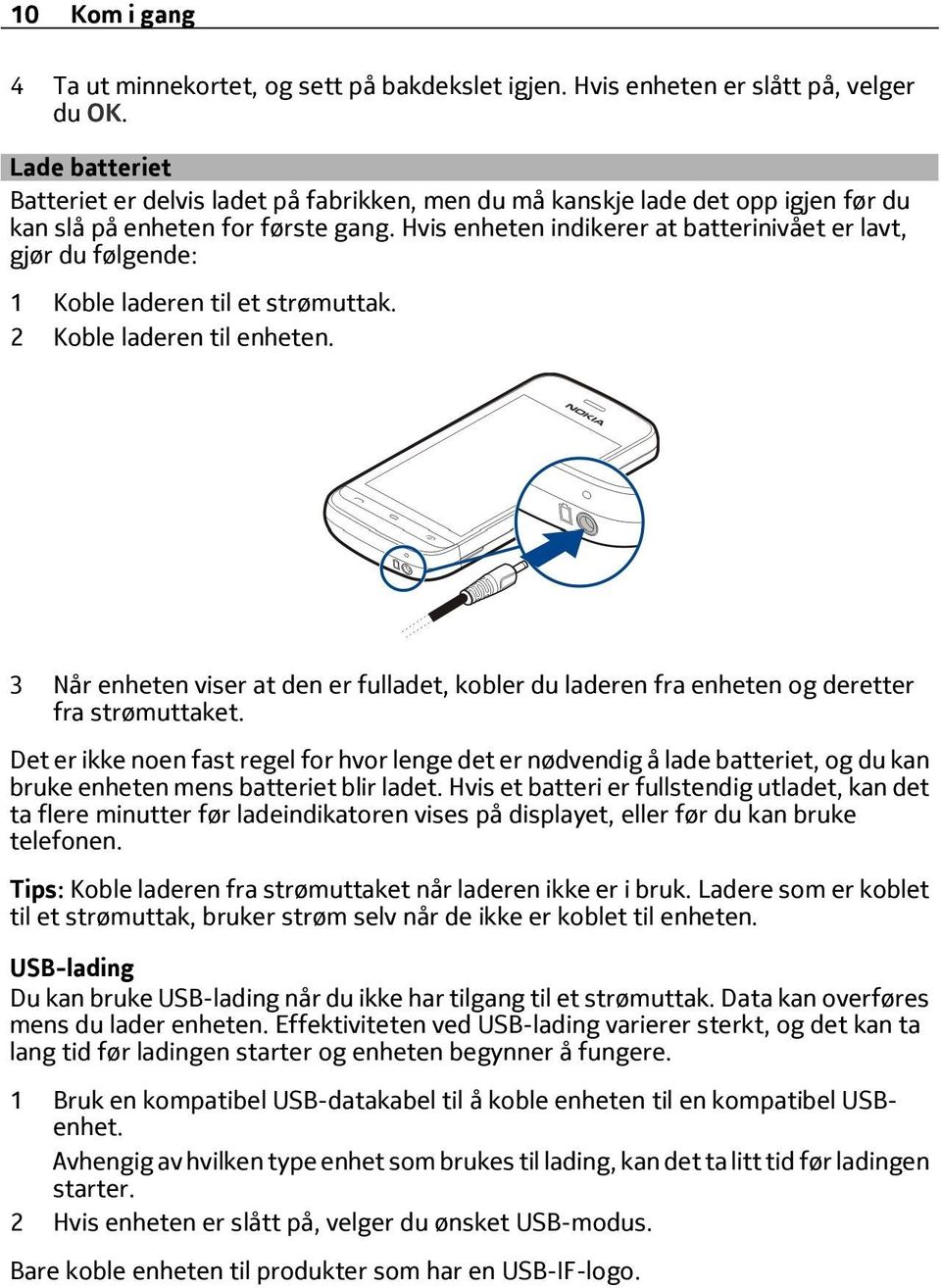 Hvis enheten indikerer at batterinivået er lavt, gjør du følgende: 1 Koble laderen til et strømuttak. 2 Koble laderen til enheten.