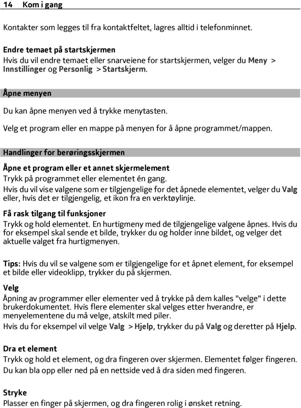 Åpne menyen Du kan åpne menyen ved å trykke menytasten. Velg et program eller en mappe på menyen for å åpne programmet/mappen.