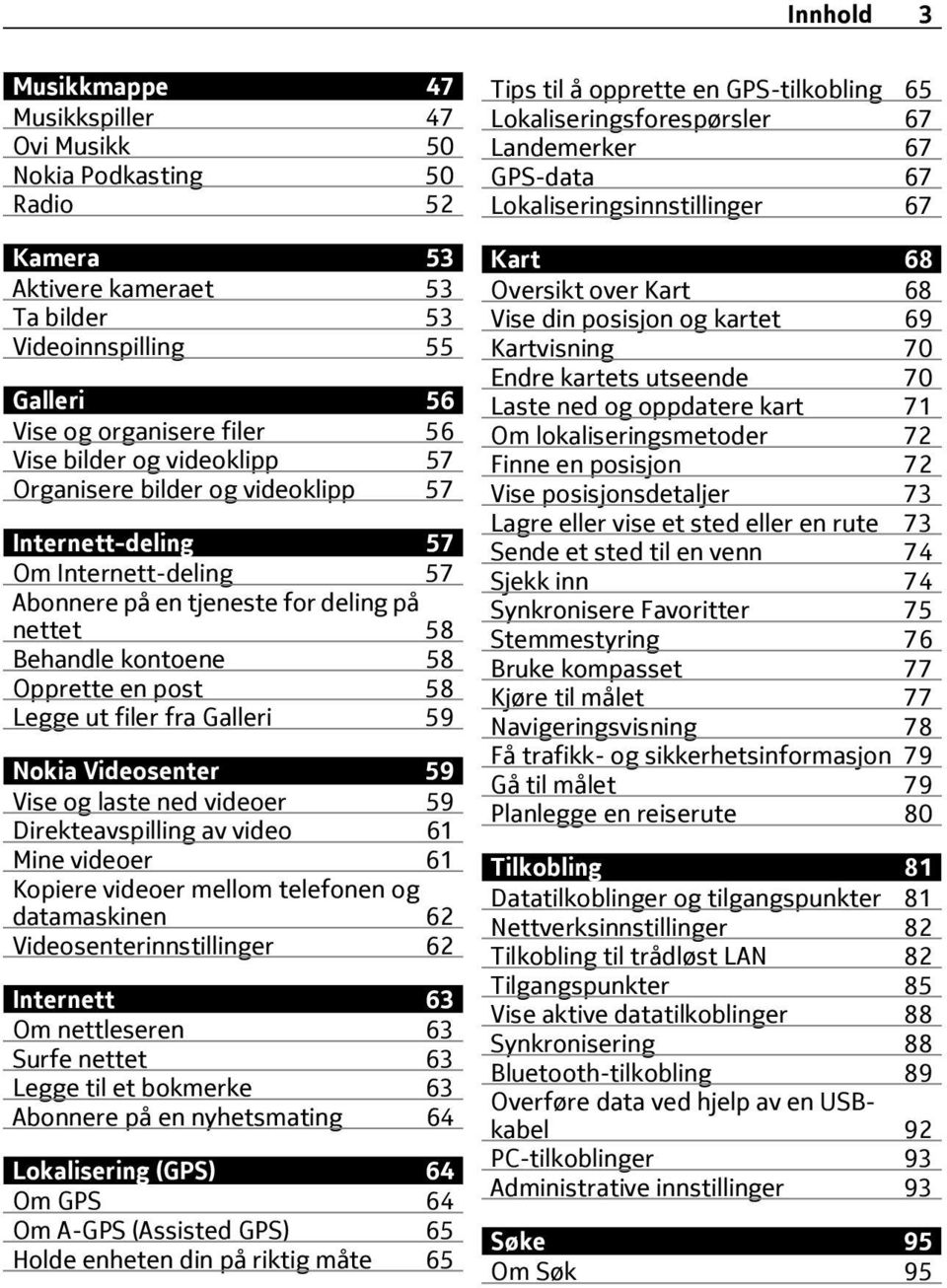 fra Galleri 59 Nokia Videosenter 59 Vise og laste ned videoer 59 Direkteavspilling av video 61 Mine videoer 61 Kopiere videoer mellom telefonen og datamaskinen 62 Videosenterinnstillinger 62