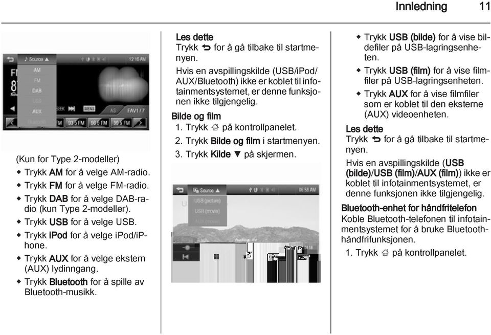 Hvis en avspillingskilde (USB/iPod/ AUX/Bluetooth) ikke er koblet til infotainmentsystemet, er denne funksjonen ikke tilgjengelig. Bilde og film 1. Trykk ; på kontrollpanelet. 2.