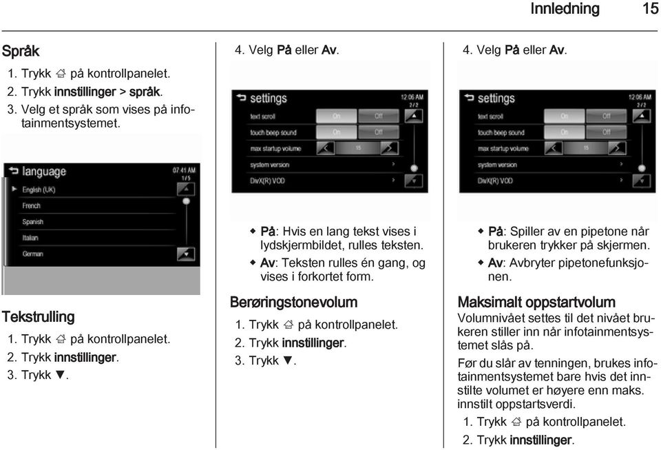 Berøringstonevolum 1. Trykk ; på kontrollpanelet. 2. Trykk innstillinger. 3. Trykk S. På: Spiller av en pipetone når brukeren trykker på skjermen. Av: Avbryter pipetonefunksjonen.