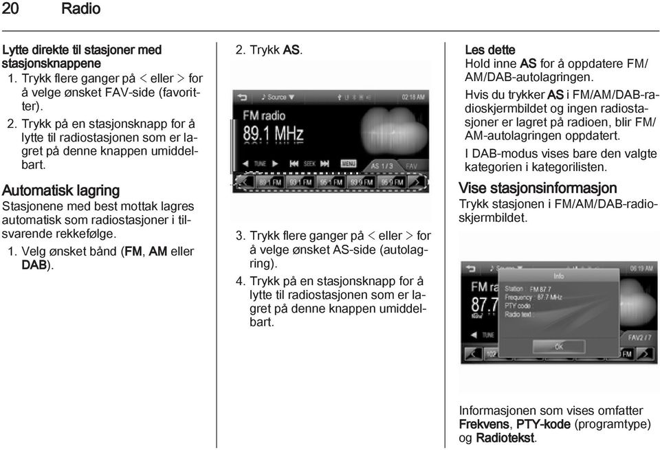 Automatisk lagring Stasjonene med best mottak lagres automatisk som radiostasjoner i tilsvarende rekkefølge. 1. Velg ønsket bånd (FM, AM eller DAB). 2. Trykk AS. 3.