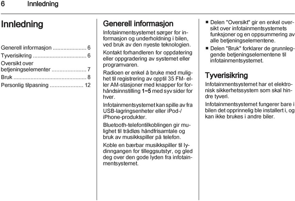 Kontakt forhandleren for oppdatering eller oppgradering av systemet eller programvaren.