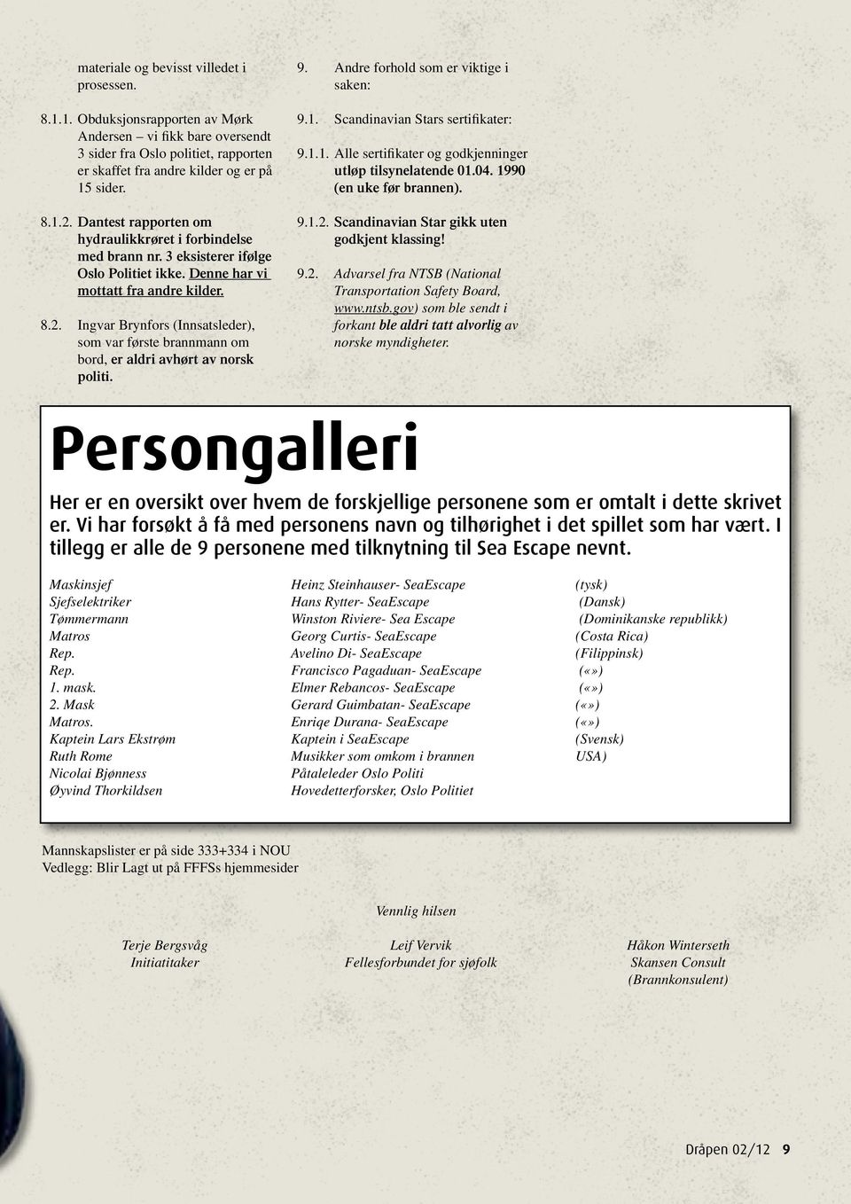 Ingvar Brynfors (Innsatsleder), som var første brannmann om bord, er aldri avhørt av norsk politi. 9. Andre forhold som er viktige i saken: 9.1.