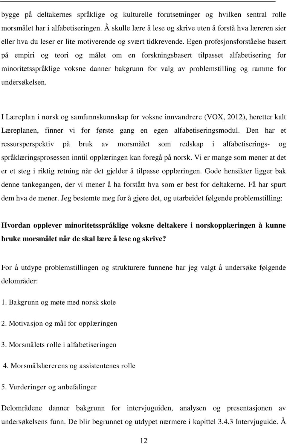 Egen profesjonsforståelse basert på empiri og teori og målet om en forskningsbasert tilpasset alfabetisering for minoritetsspråklige voksne danner bakgrunn for valg av problemstilling og ramme for