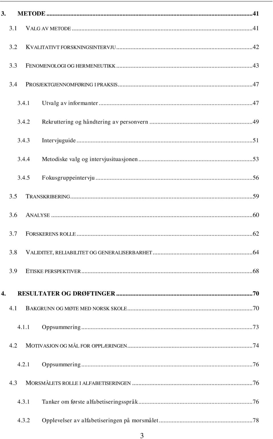 8 VALIDITET, RELIABILITET OG GENERALISERBARHET... 64 3.9 ETISKE PERSPEKTIVER... 68 4. RESULTATER OG DRØFTINGER... 70 4.1 BAKGRUNN OG MØTE MED NORSK SKOLE... 70 4.1.1 Oppsummering... 73 4.