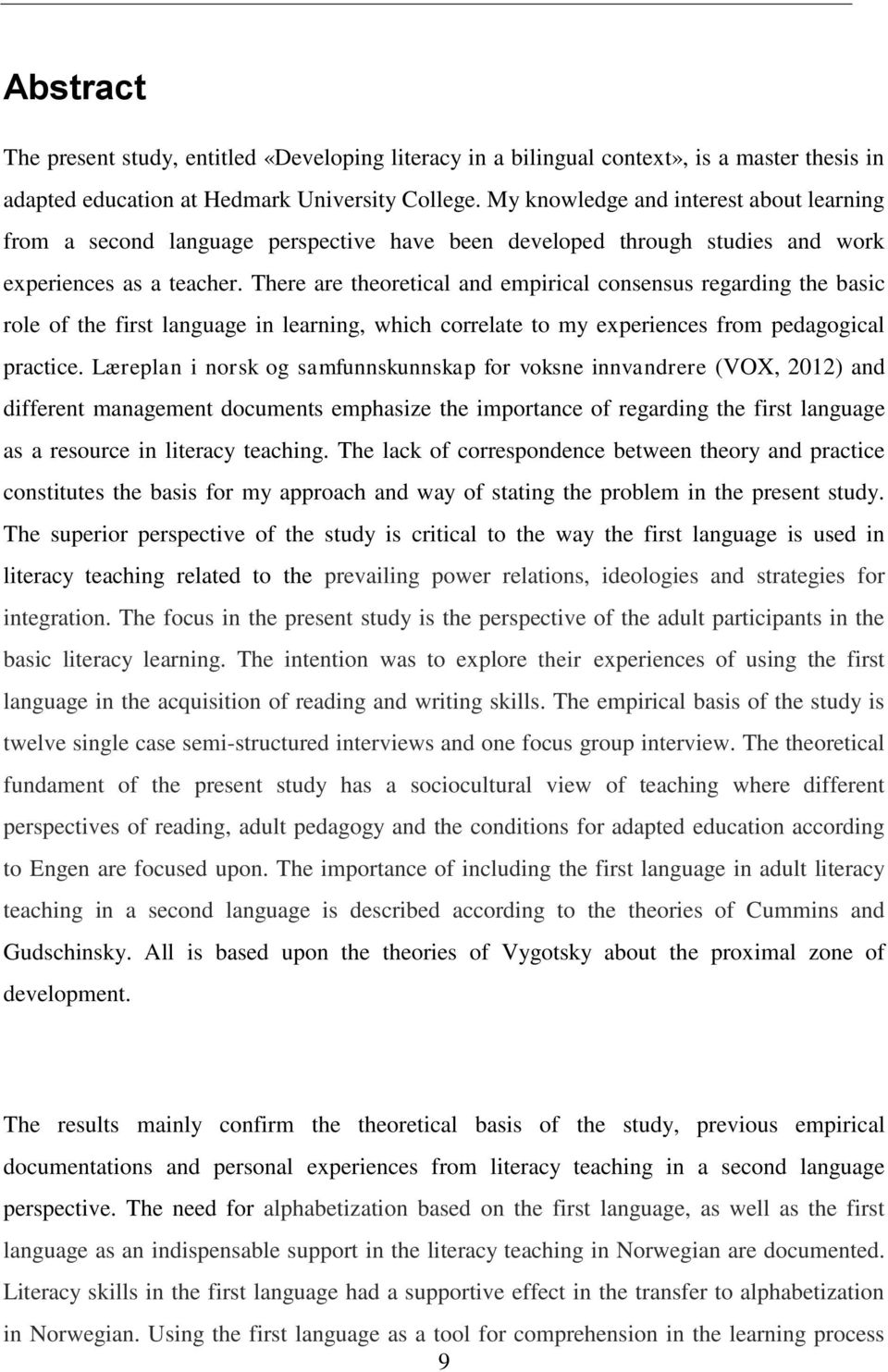 There are theoretical and empirical consensus regarding the basic role of the first language in learning, which correlate to my experiences from pedagogical practice.