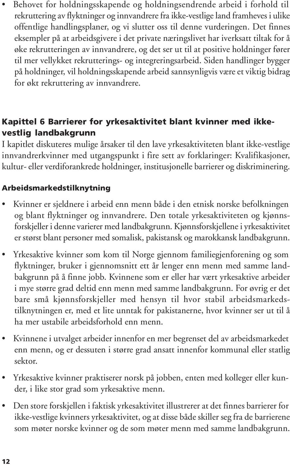 Det finnes eksempler på at arbeidsgivere i det private næringslivet har iverksatt tiltak for å øke rekrutteringen av innvandrere, og det ser ut til at positive holdninger fører til mer vellykket