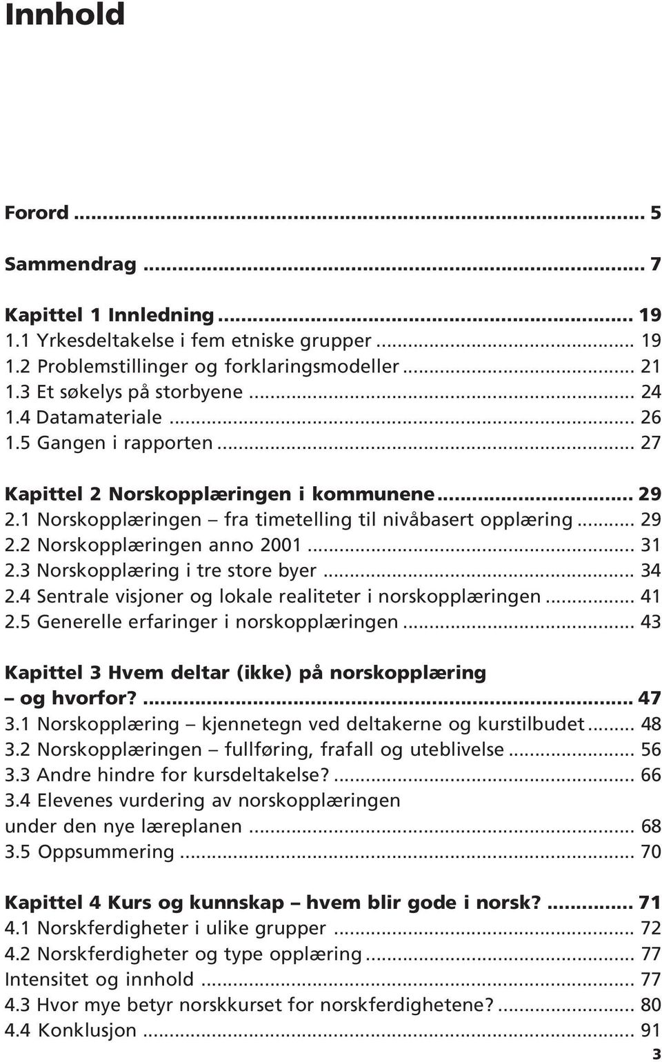 .. 31 2.3 Norskopplæring i tre store byer... 34 2.4 Sentrale visjoner og lokale realiteter i norskopplæringen... 41 2.5 Generelle erfaringer i norskopplæringen.