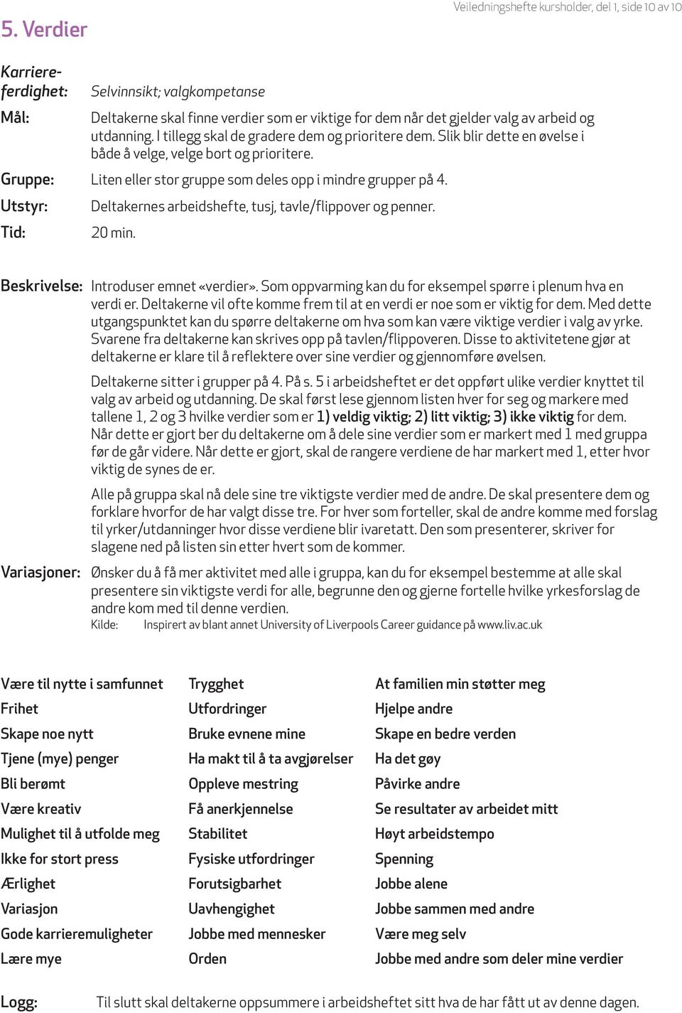 Utstyr: Tid: Deltakernes arbeidshefte, tusj, tavle/flippover og penner. 20 min. Beskrivelse: Introduser emnet «verdier». Som oppvarming kan du for eksempel spørre i plenum hva en verdi er.