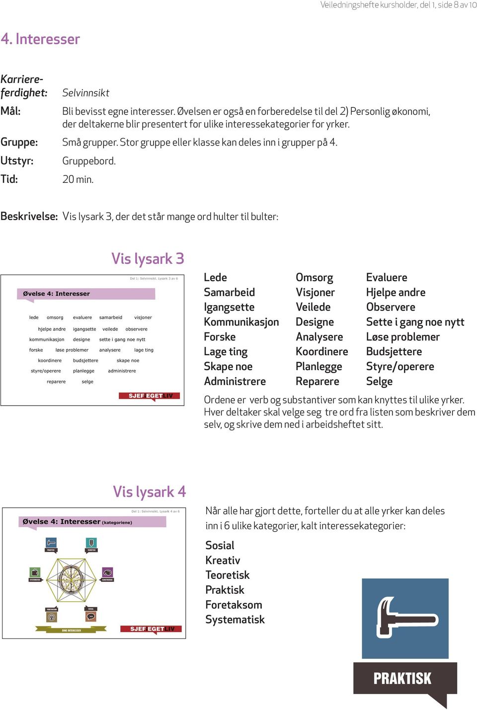 Stor gruppe eller klasse kan deles inn i grupper på 4. Utstyr: Tid: Gruppebord. 20 min.