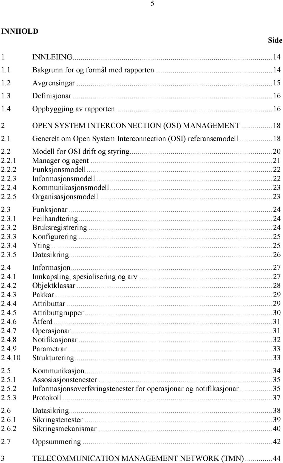 2.2 Funksjonsmodell...22 2.2.3 Informasjonsmodell...22 2.2.4 Kommunikasjonsmodell...23 2.2.5 Organisasjonsmodell...23 2.3 Funksjonar...24 2.3.1 Feilhandtering...24 2.3.2 Bruksregistrering...24 2.3.3 Konfigurering.