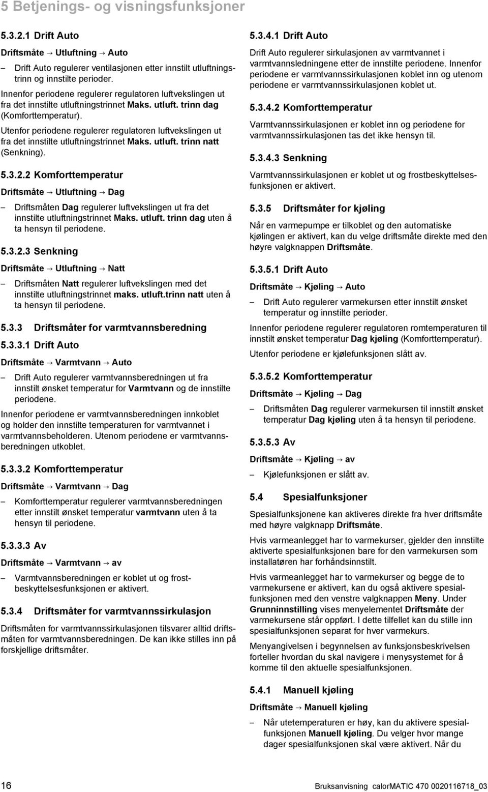 Utenfor periodene regulerer regulatoren luftvekslingen ut fra det innstilte utluftningstrinnet Maks. utluft. trinn natt (Senkning). 5.3.2.