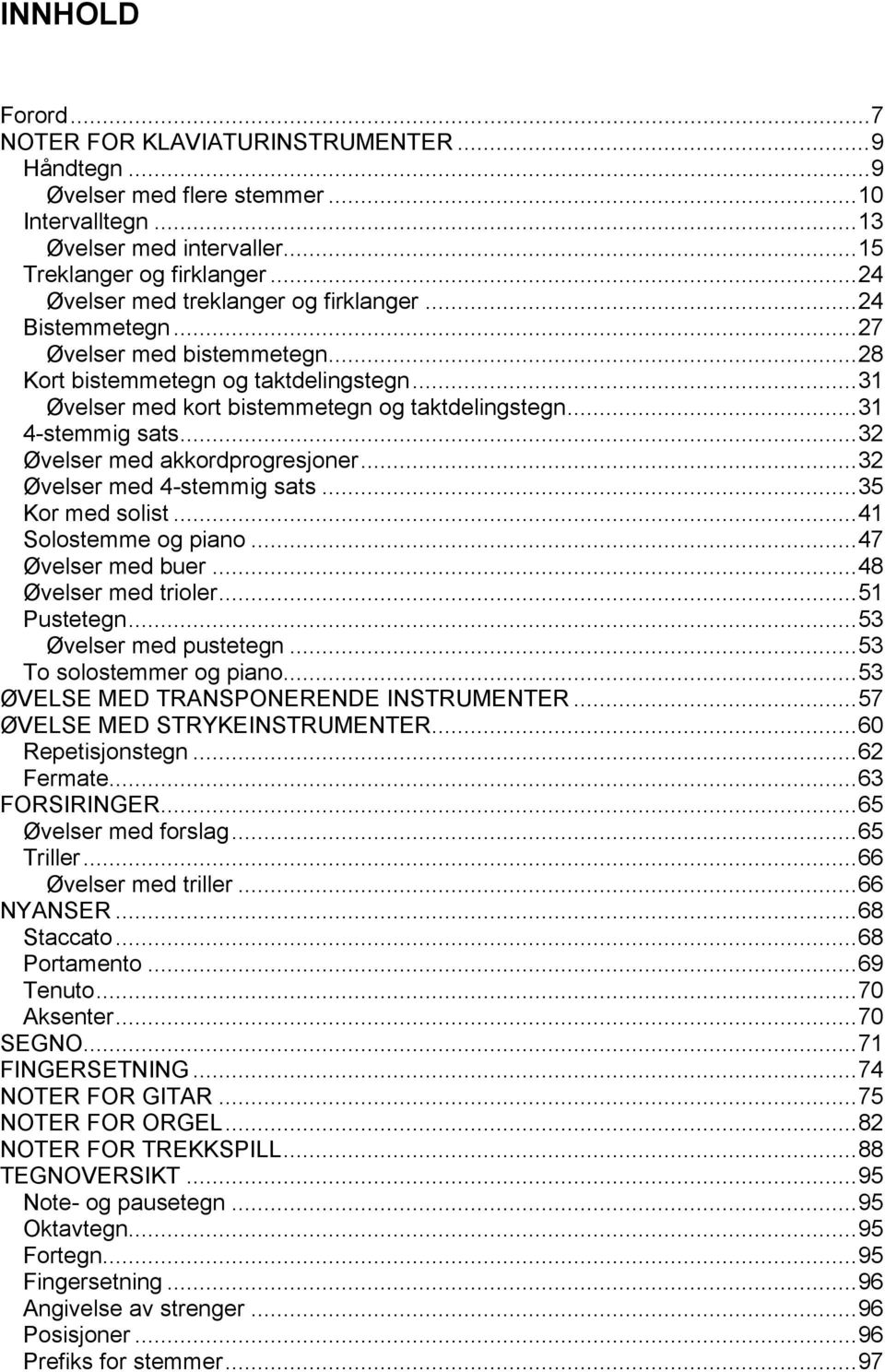 ..31 4-stemmig sats...32 Øvelser med akkordprogresjoner...32 Øvelser med 4-stemmig sats...35 Kor med solist...41 Solostemme og piano...47 Øvelser med buer...48 Øvelser med trioler...51 Pustetegn.