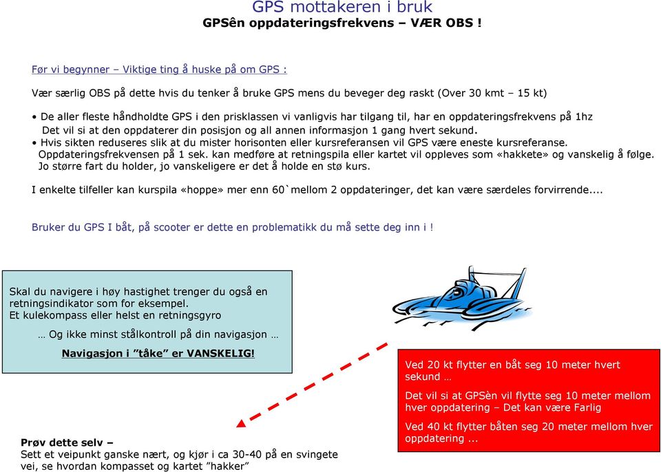 vanligvis har tilgang til, har en oppdateringsfrekvens på 1hz Det vil si at den oppdaterer din posisjon og all annen informasjon 1 gang hvert sekund.