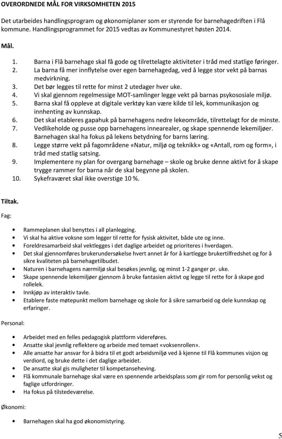 3. Det bør legges til rette for minst 2 utedager hver uke. 4. Vi skal gjennom regelmessige MOT-samlinger legge vekt på barnas psykososiale miljø. 5.