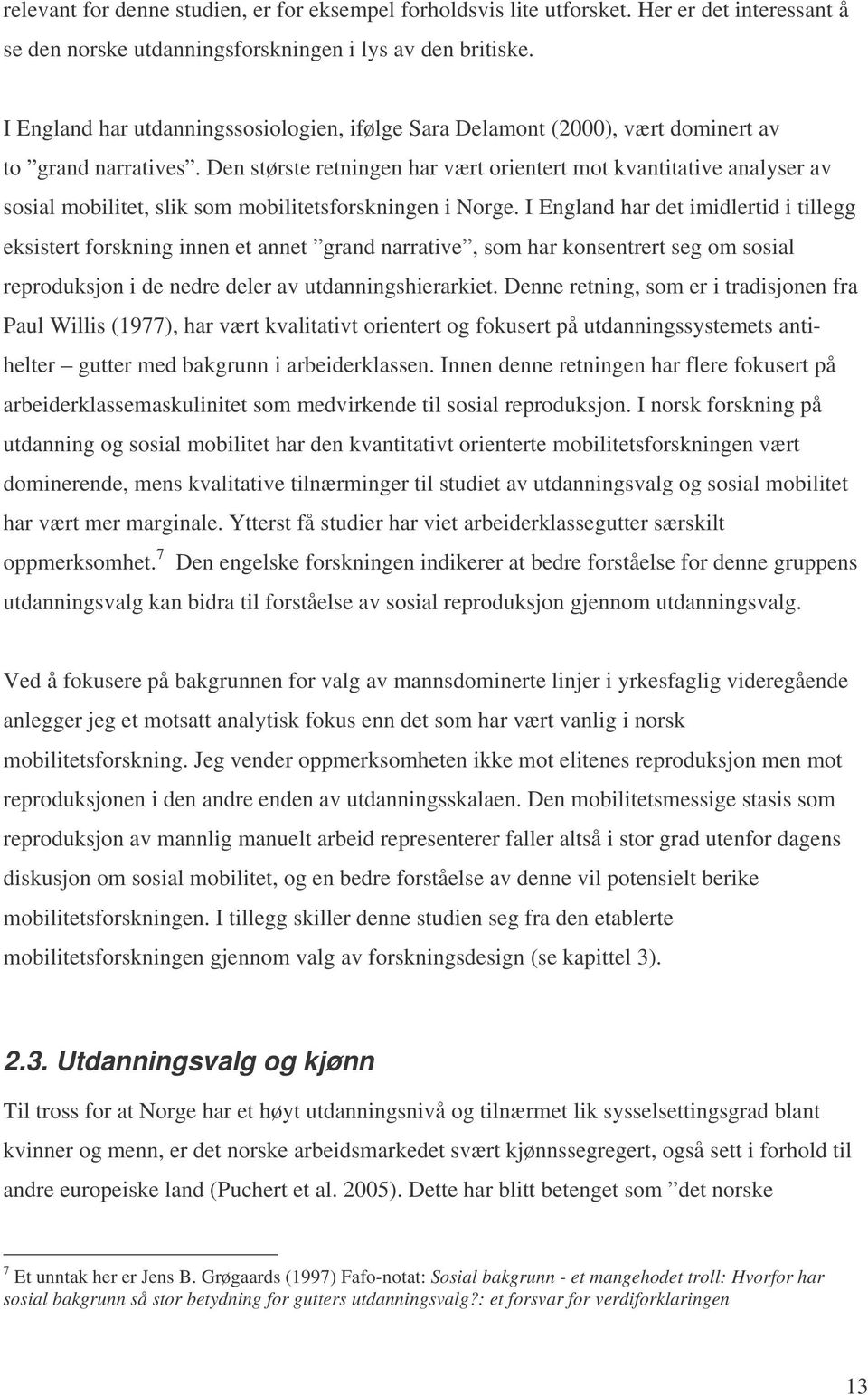 Den største retningen har vært orientert mot kvantitative analyser av sosial mobilitet, slik som mobilitetsforskningen i Norge.