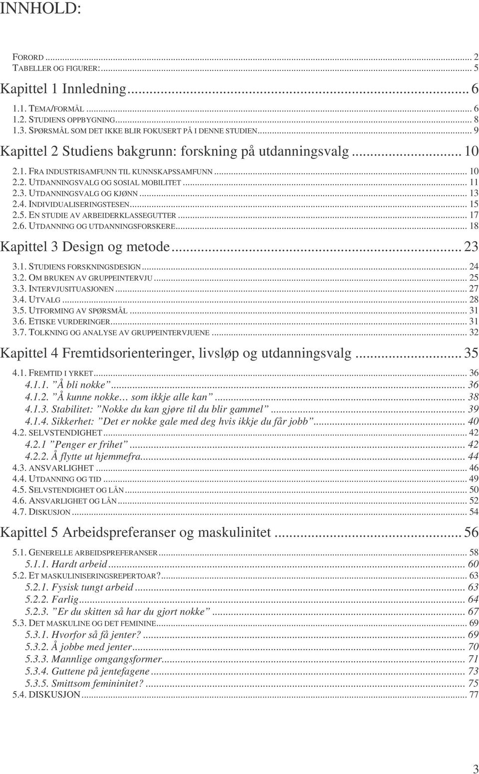 NDVDUALSERNGSTESEN... 15 2.5. EN STUDE AV ARBEDERKLASSEGUTTER... 17 2.6. UTDANNNG OG UTDANNNGSFORSKERE... 18 Kapittel 3 Design og metode... 23 3.1. STUDENS FORSKNNGSDESGN... 24 3.2. OM BRUKEN AV GRUPPENTERVJU.