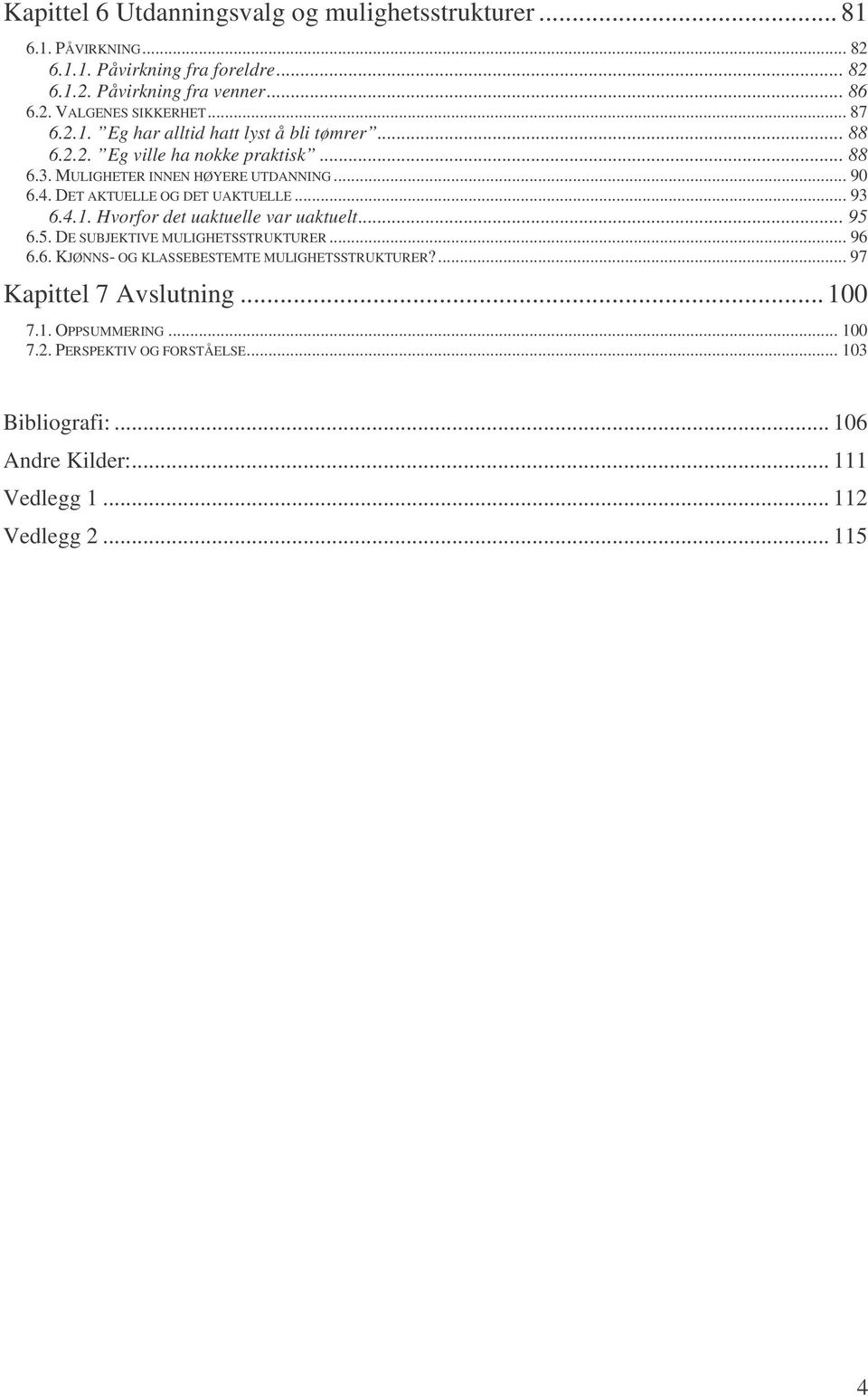 DET AKTUELLE OG DET UAKTUELLE... 93 6.4.1. Hvorfor det uaktuelle var uaktuelt... 95 6.5. DE SUBJEKTVE MULGHETSSTRUKTURER... 96 6.6. KJØNNS- OG KLASSEBESTEMTE MULGHETSSTRUKTURER?