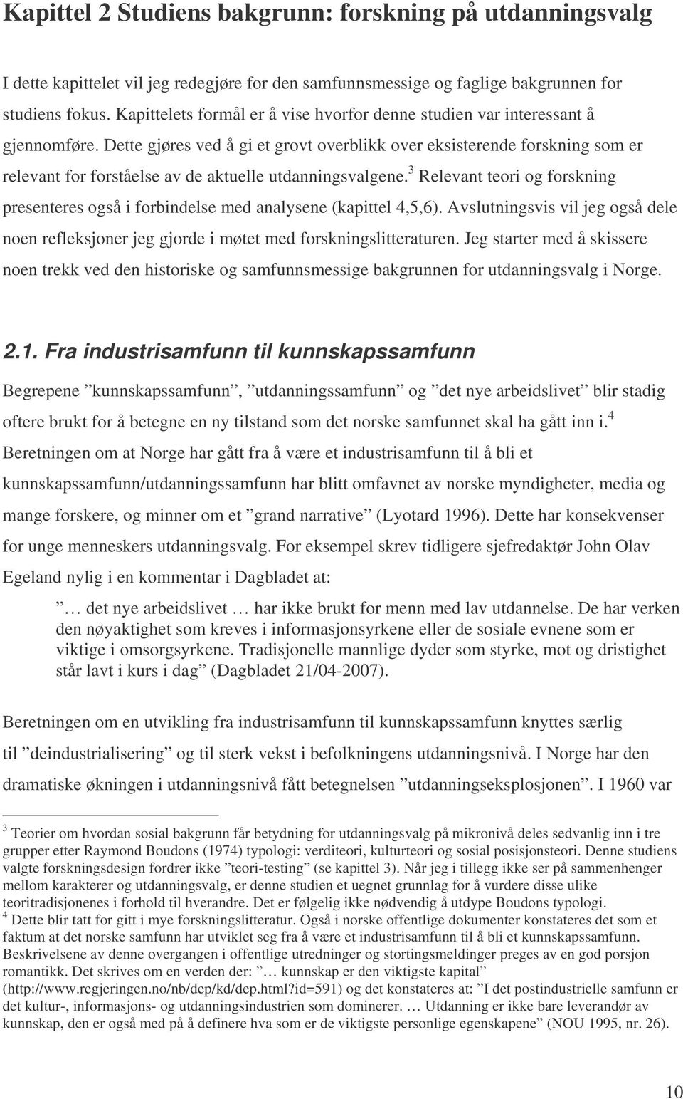 Dette gjøres ved å gi et grovt overblikk over eksisterende forskning som er relevant for forståelse av de aktuelle utdanningsvalgene.