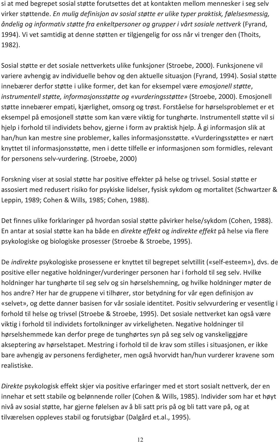 Vi vet samtidig at denne støtten er tilgjengelig for oss når vi trenger den (Thoits, 1982). Sosial støtte er det sosiale nettverkets ulike funksjoner (Stroebe, 2000).