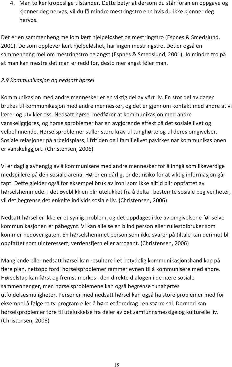 Det er også en sammenheng mellom mestringstro og angst (Espnes & Smedslund, 2001). Jo mindre tro på at man kan mestre det man er redd for, desto mer angst føler man. 2.9 Kommunikasjon og nedsatt hørsel Kommunikasjon med andre mennesker er en viktig del av vårt liv.