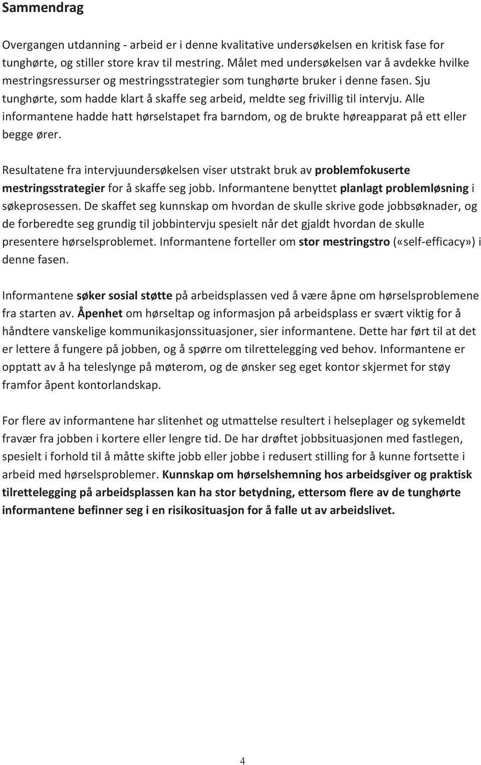 Sju tunghørte, som hadde klart å skaffe seg arbeid, meldte seg frivillig til intervju. Alle informantene hadde hatt hørselstapet fra barndom, og de brukte høreapparat på ett eller begge ører.