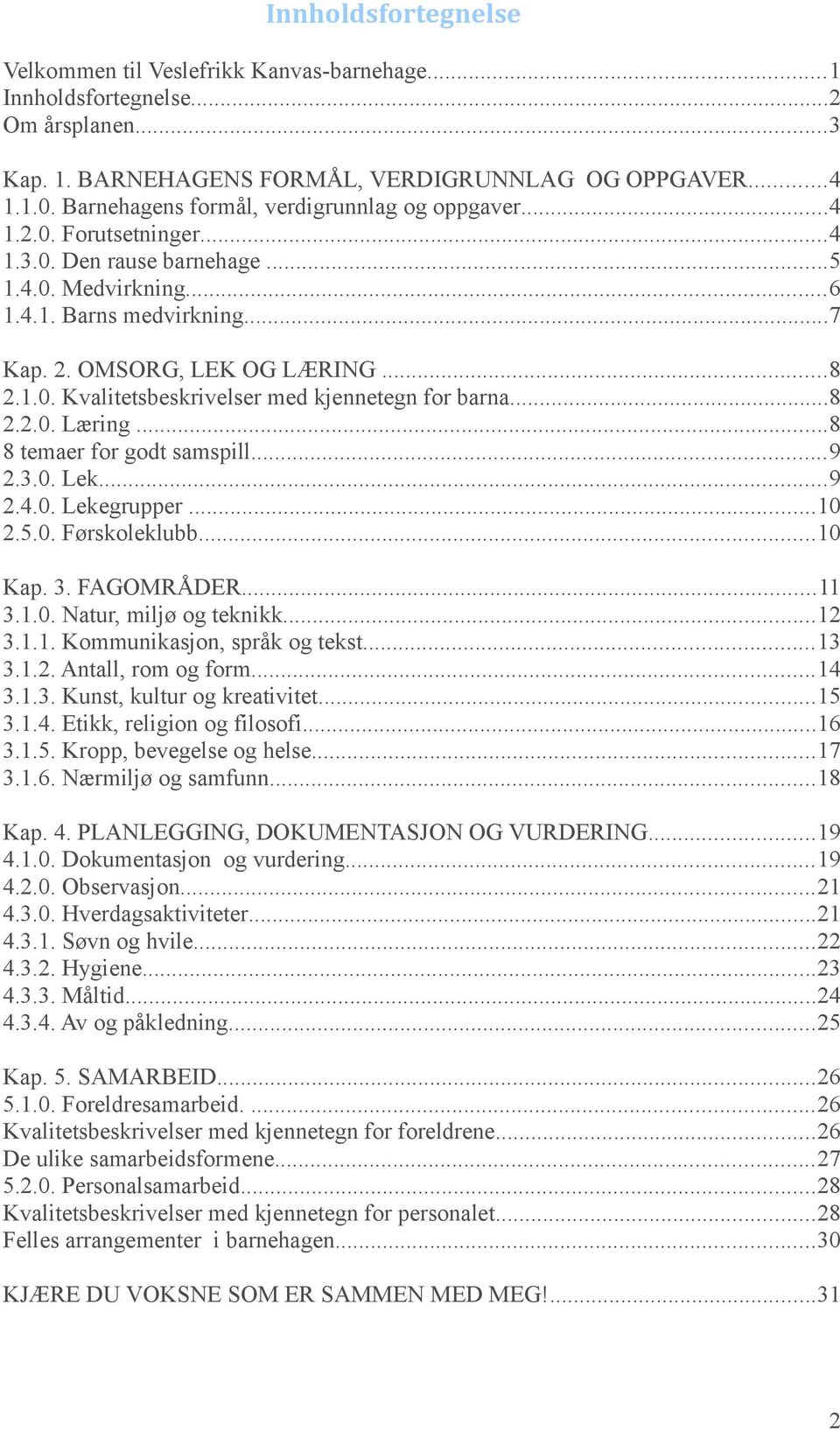 ..8 2.2.0. Læring...8 8 temaer for godt samspill...9 2.3.0. Lek...9 2.4.0. Lekegrupper...10 2.5.0. Førskoleklubb...10 Kap. 3. FAGOMRÅDER...11 3.1.0. Natur, miljø og teknikk...12 3.1.1. Kommunikasjon, språk og tekst.