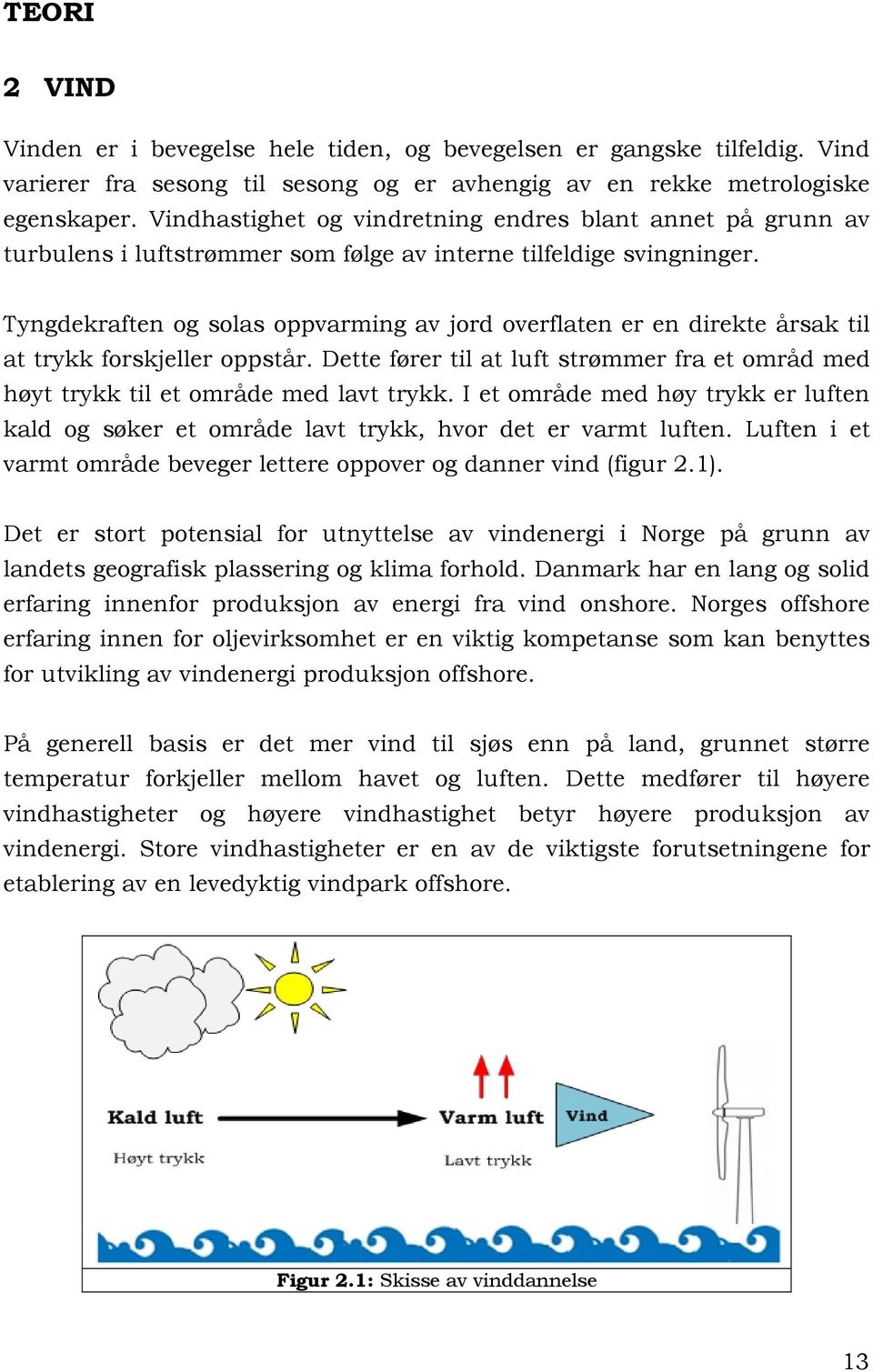 Tyngdekraften og solas oppvarming av jord overflaten er en direkte årsak til at trykk forskjeller oppstår. Dette fører til at luft strømmer fra et områd med høyt trykk til et område med lavt trykk.