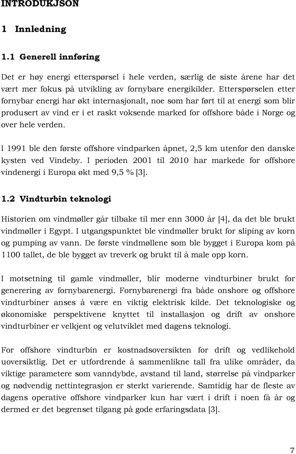 I 1991 ble den første offshore vindparken åpnet, 2,5 km utenfor den danske kysten ved Vindeby. I perioden 2001 til 2010 har markede for offshore vindenergi i Europa økt med 9,5 % [3]. 1.2 Vindturbin teknologi Historien om vindmøller går tilbake til mer enn 3000 år [4], da det ble brukt vindmøller i Egypt.