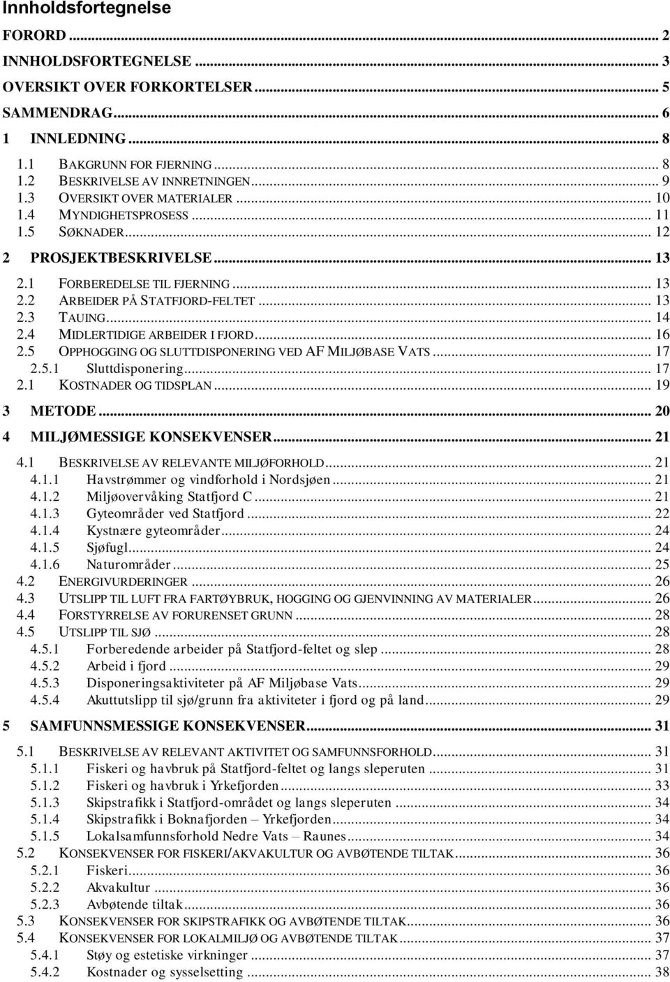 4 MIDLERTIDIGE ARBEIDER I FJORD... 16 2.5 OPPHOGGING OG SLUTTDISPONERING VED AF MILJØBASE VATS... 17 2.5.1 Sluttdisponering... 17 2.1 KOSTNADER OG TIDSPLAN... 19 3 METODE.