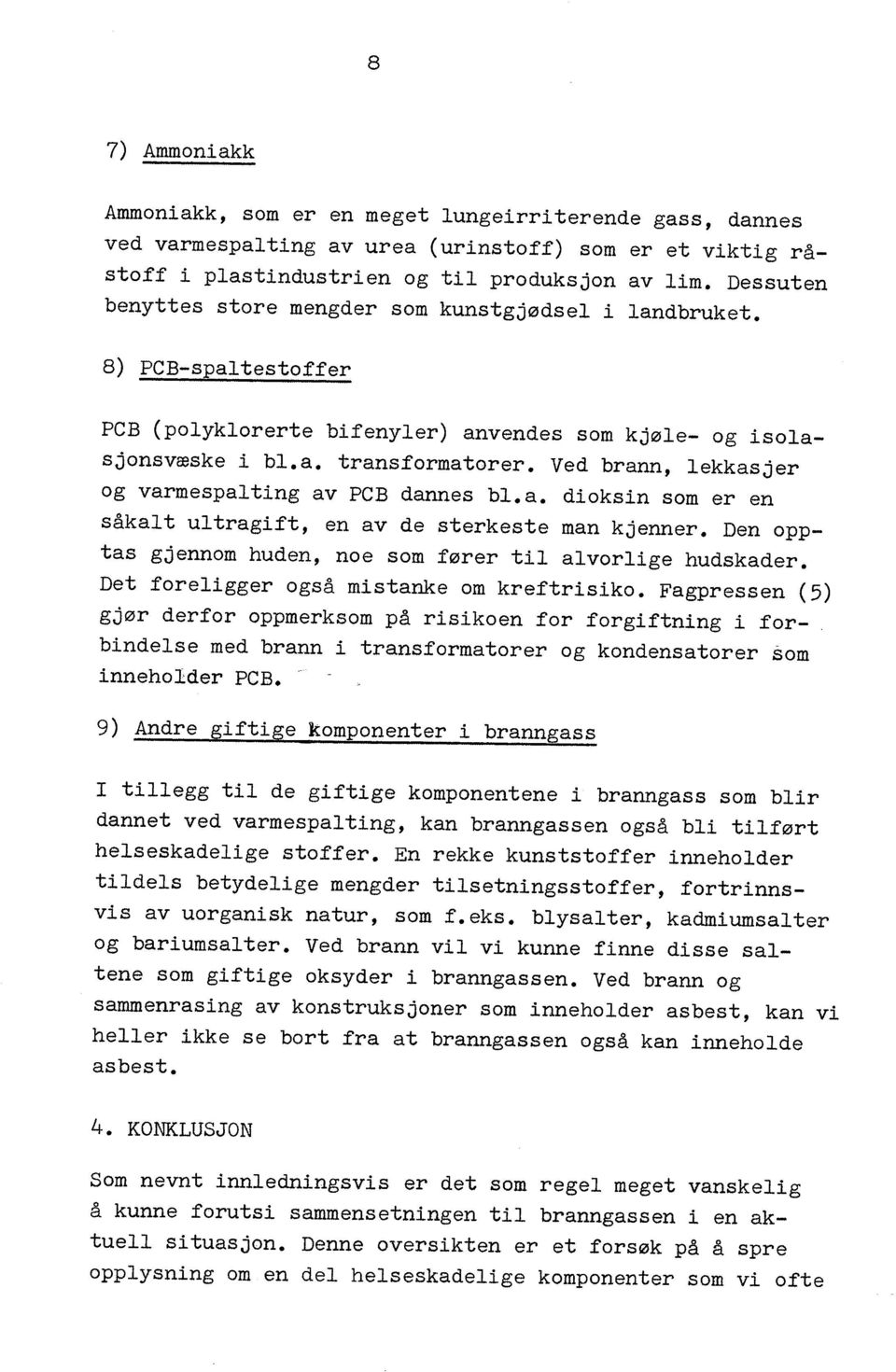 Ved brann, lekkasjer og varmespalting av PCB dannes bl. a. dioksin som er en såkal t ultragift, en av de sterkeste man kjenner. Den opptas gjennom huden, noe som fører til alvorlige hudskader.