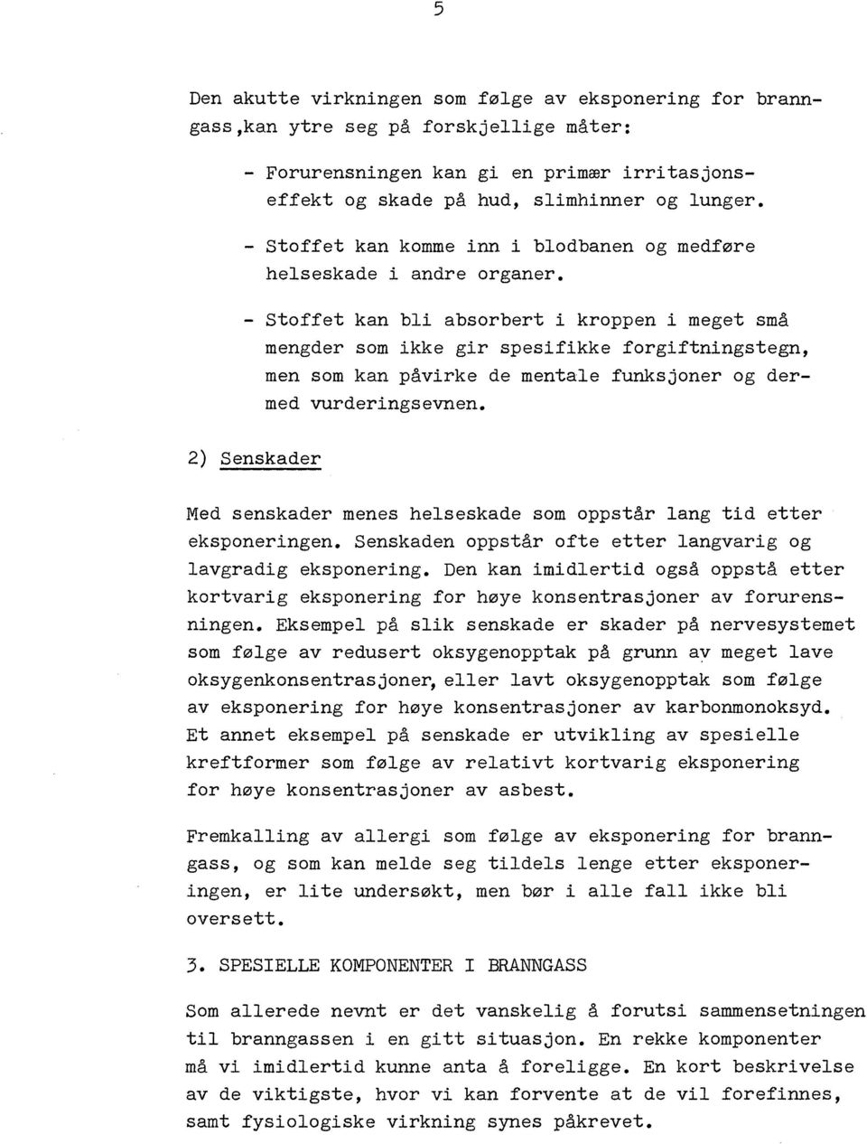 - Stoffet kan bli absorbert i kroppen i meget små mengder som ikke gir spesifikke forgiftningstegn, men som kan påvirke de mentale funksjoner og dermed vurderingsevnen.