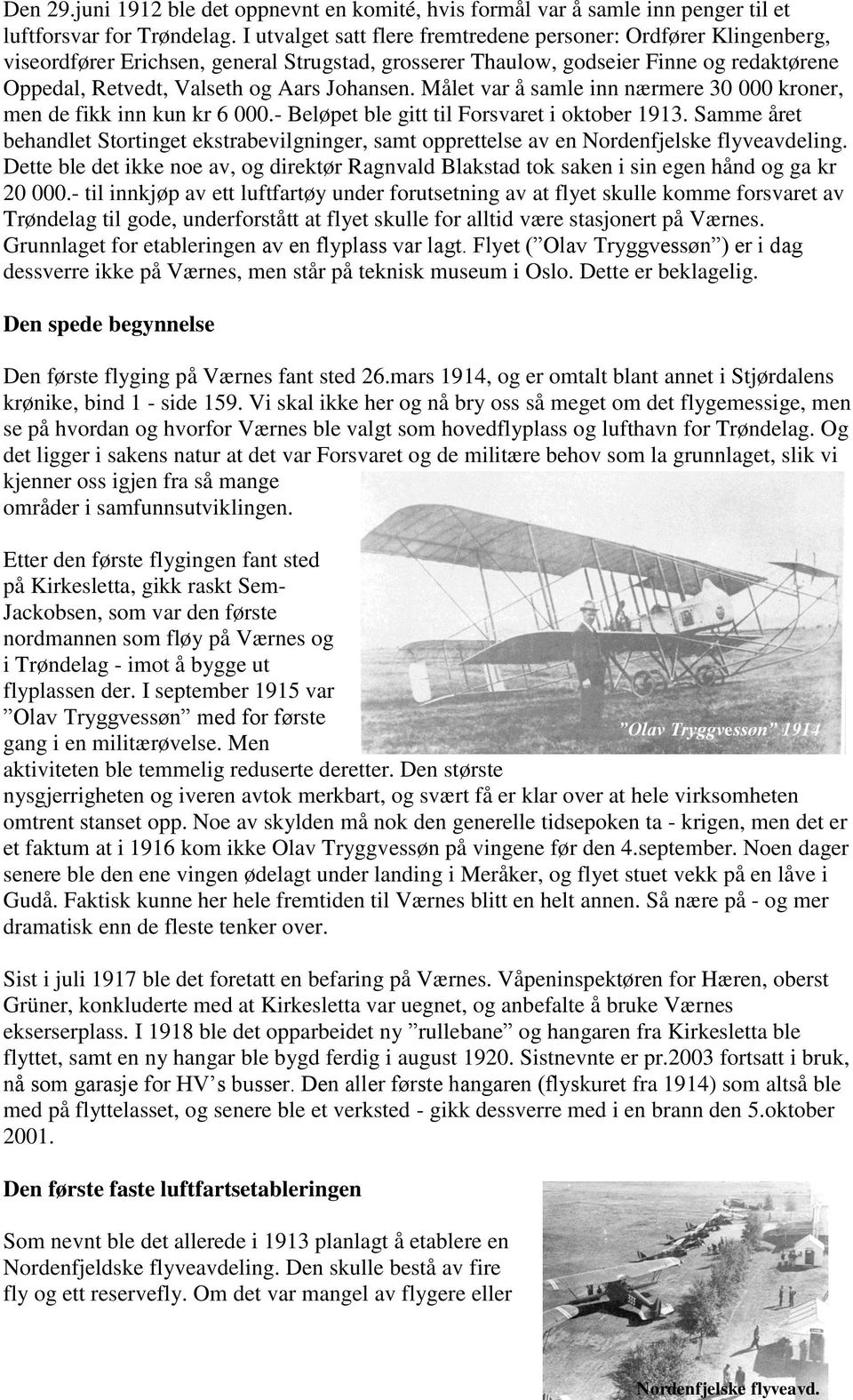 Målet var å samle inn nærmere 30 000 kroner, men de fikk inn kun kr 6 000.- Beløpet ble gitt til Forsvaret i oktober 1913.