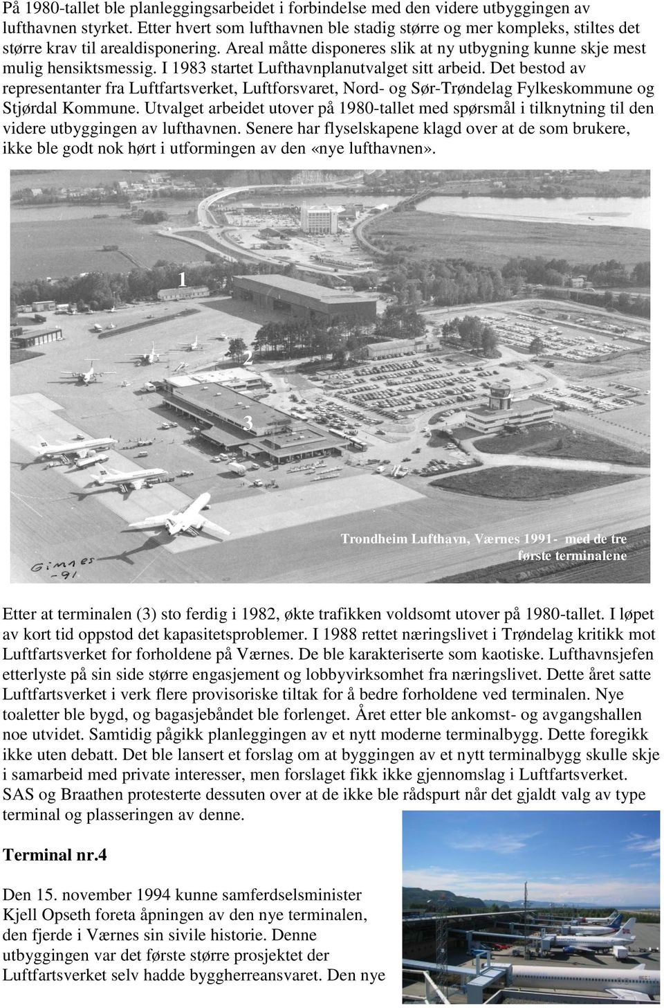 I 1983 startet Lufthavnplanutvalget sitt arbeid. Det bestod av representanter fra Luftfartsverket, Luftforsvaret, Nord- og Sør-Trøndelag Fylkeskommune og Stjørdal Kommune.