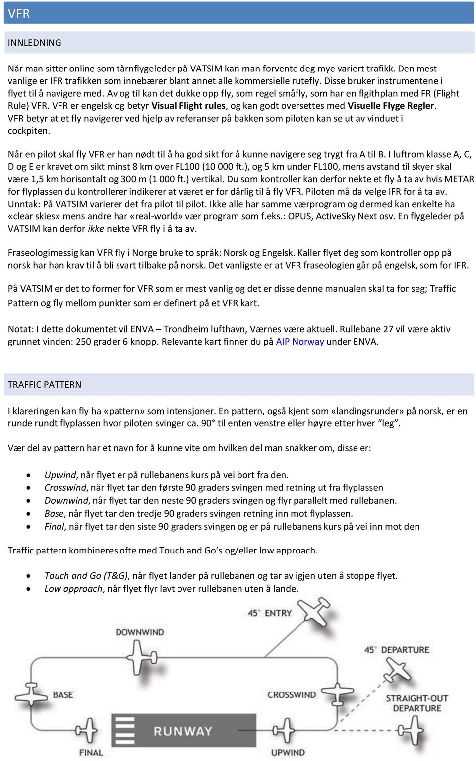 VFR er engelsk og betyr Visual Flight rules, og kan godt oversettes med Visuelle Flyge Regler.