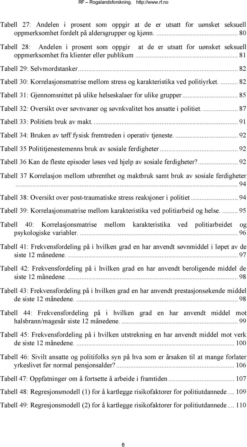 .. 82 Tabell 30: Korrelasjonsmatrise mellom stress og karakteristika ved politiyrket.... 82 Tabell 31: Gjennomsnittet på ulike helseskalaer for ulike grupper.