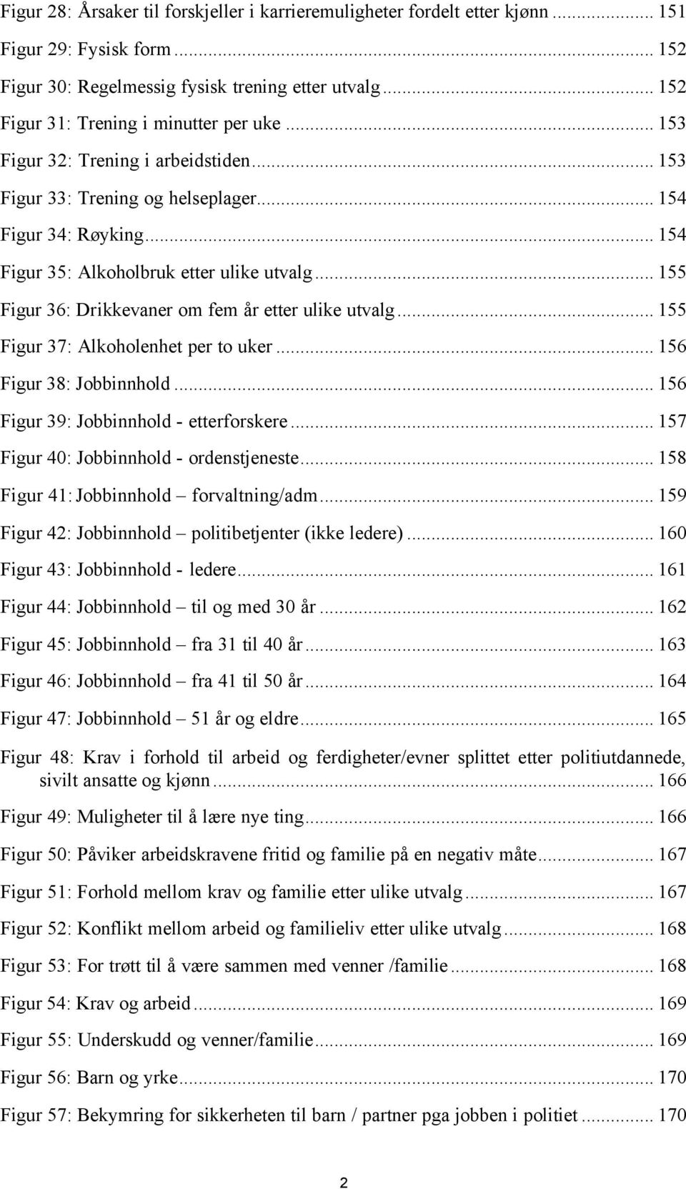 .. 155 Figur 36: Drikkevaner om fem år etter ulike utvalg... 155 Figur 37: Alkoholenhet per to uker... 156 Figur 38: Jobbinnhold... 156 Figur 39: Jobbinnhold - etterforskere.